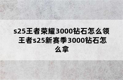 s25王者荣耀3000钻石怎么领 王者s25新赛季3000钻石怎么拿